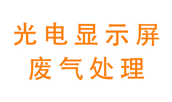 光電顯示屏行業(yè)生產時產生的廢氣該如何處理？